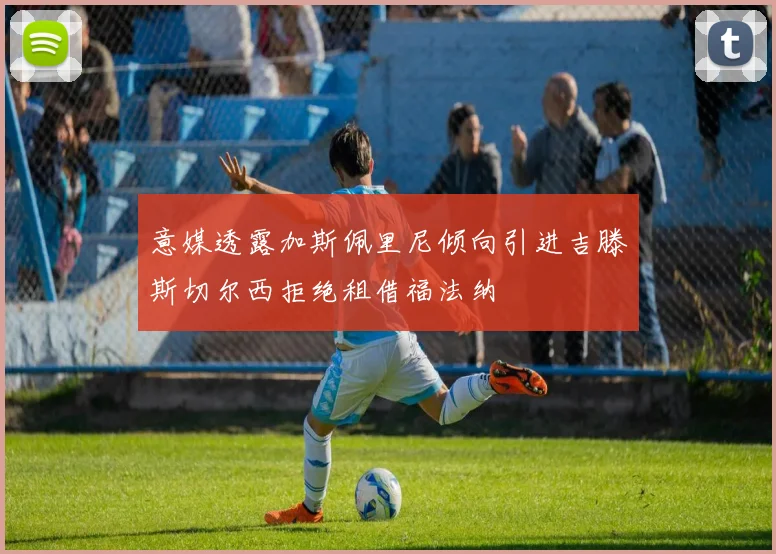 意媒透露加斯佩里尼倾向引进吉滕斯切尔西拒绝租借福法纳