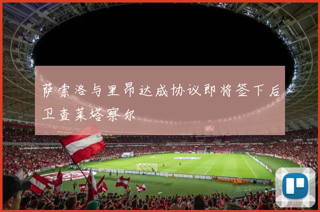 萨索洛与里昂达成协议即将签下后卫查莱塔察尔