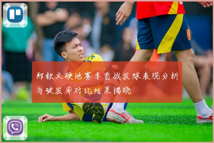 郑钦文硬地赛季首战发球表现分析与破发率对比结果揭晓