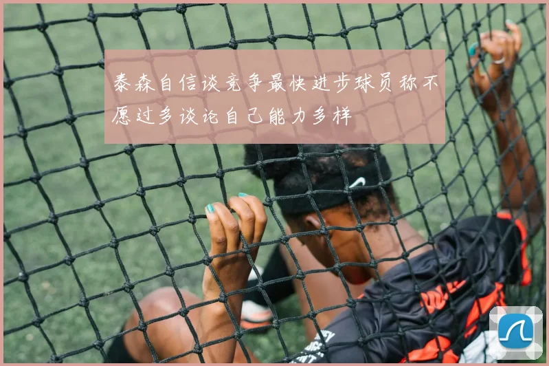 泰森自信谈竞争最快进步球员称不愿过多谈论自己能力多样