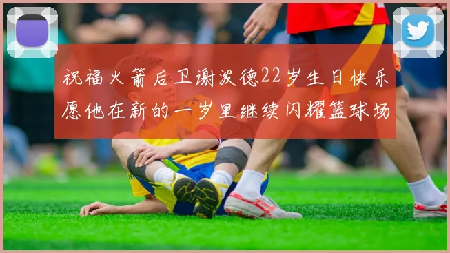 祝福火箭后卫谢泼德22岁生日快乐愿他在新的一岁里继续闪耀篮球场