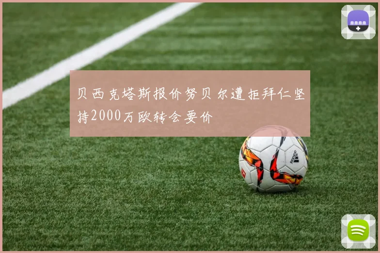 贝西克塔斯报价努贝尔遭拒拜仁坚持2000万欧转会要价