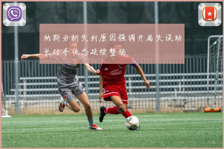 纳斯分析失利原因强调开局失误助长对手状态延续整场