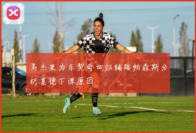 乌杰里为东契奇回归铺路帕森斯分析基德下课原因
