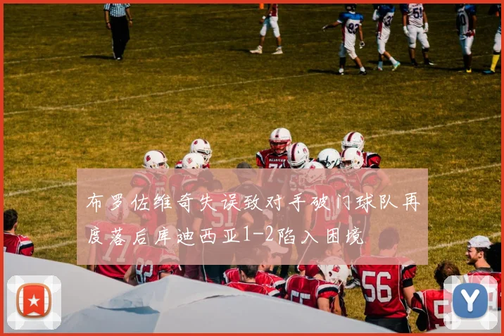 布罗佐维奇失误致对手破门球队再度落后库迪西亚1-2陷入困境