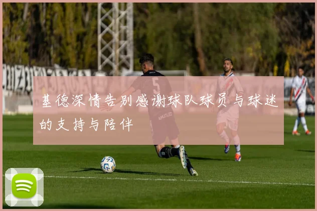 基德深情告别感谢球队球员与球迷的支持与陪伴